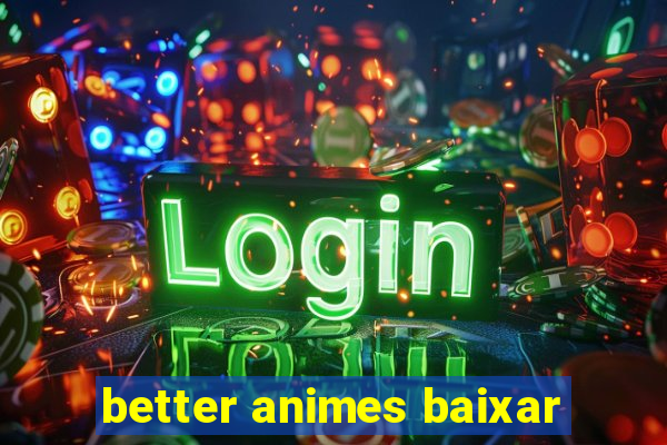 better animes baixar